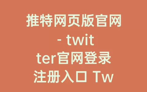 推特网页版官网 - twitter官网登录注册入口 Twitter官网网页版注册登录入口