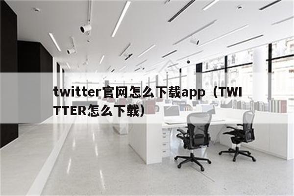 推特app下载twitter_twitter下载_华为怎么下载twitter