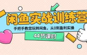 闲鱼实战训练营:手把手教您玩转闲鱼,从0到盈利实操(44节课时)
