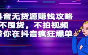抖音无货源赚钱攻略，不囤货，不拍视频，带你在抖音疯狂爆单