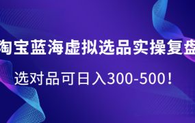 淘宝蓝海虚拟选品实操复盘,选对品可日入300-500!