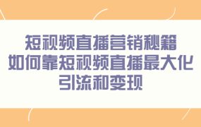 短视频直播营销秘籍,如何靠短视频直播最大化引流和变现