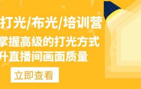 主播/打光/布光/培训营:让你掌握高级的打光方式,提升直播间画面质量