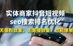 实体商家抖音短视频seo搜索排名优化:无需粉丝量、无需播放量、也能爆单