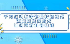 千万级讲师带你玩转短视频,流量爆破实战术,如何运营抖音赚钱