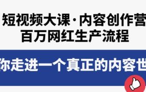 短视频大课·内容创作营：百万网红生产流程，带你走进一个真正的内容世界