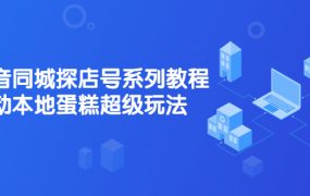 抖音同城探店号系列教程，撬动本地蛋糕超级玩法【视频课程】
