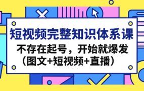 短视频完整知识体系课,不存在起号,开始就爆发(图文 短视频 直播)