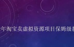 小淘2022年淘宝卖拟虚资源项目姆保级教程,适合新手的长期项目