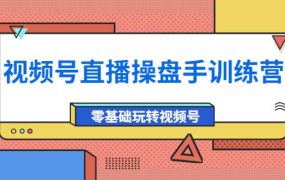 外面收费700的视频号直播操盘手训练营:零基础玩转视频号(10节课)