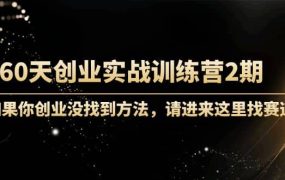 60天创业实战训练营2期：如果你创业没找到方法，进来这里找赛道-价值3000元