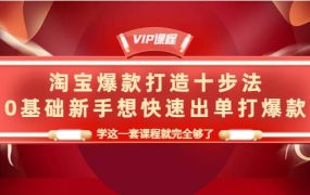淘宝爆款打造十步法,0基础新手想快速出单打爆款,学这一套课程就完全够了