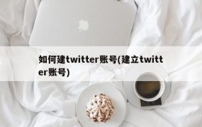如何建twitter账号(建立twitter账号)