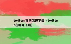 twitter官网怎样下载（twitter在哪儿下载）