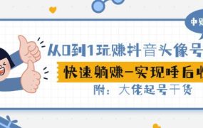 从0到1玩赚抖音头像号:快速躺赚-实现睡后收!附:大佬起号干货!