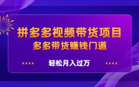 拼多多视频带货项目,多多带货赚钱门道 价值368元