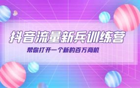 抖音群爆俱乐部-抖音流量新兵训练营：帮你打开一个新的百万商机