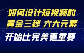 教你如何设计短视频的黄金三秒,六大元素,开始比完美更重要(27节课)