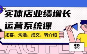 实体店业绩增长运营系统课,拓客、沟通、成交、转介绍!