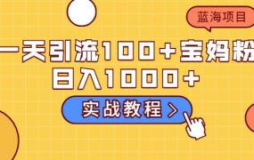 一天引流100 宝妈粉,日入1000 的蓝海项目(实战教程)