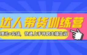 达人带货训练营，理论 实战，快速上手开启主播生涯！