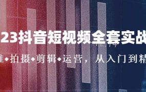 2023抖音短视频全套实战课:思维 拍摄 剪辑 运营,从入门到精通