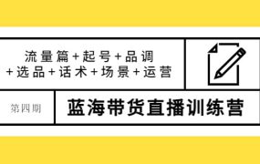 第四期蓝海带货直播训练营:流量篇 起号 品调 选品 话术 场景 运营