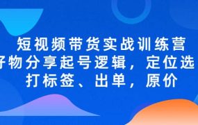 短视频带货实战训练营,好物分享起号逻辑,定位选品打标签、出单,原价