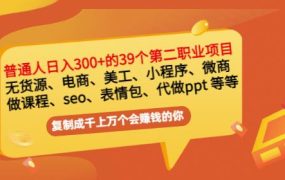 普通人日入300 年入百万 39个副业项目:无货源、电商、小程序、微商等等!