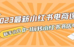 2023最新小红书·电商课,新手小白从0~1玩转小红书书店电商