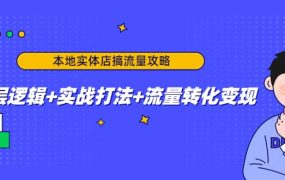 本地实体店搞流量攻略:底层逻辑 实战打法 流量转化变现