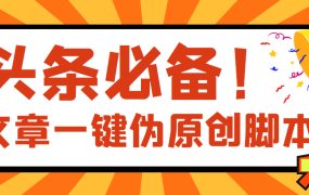 【头条必备】最新文章自动伪原创脚本，百分百过原创【脚本 详细教程】