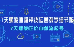 7天螺直旋播带货运营教细学节版,7天螺旋正自价然流起号