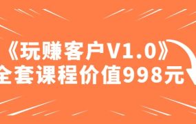 某收费课程《玩赚客户V1.0》全套课程价值998元