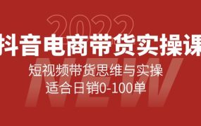 抖音电商带货实操课:短视频带货思维与实操,适合日销0-100单