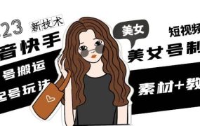 2023抖音快手短视频美女号制作 美女号搬运新起号玩法 新技术(素材 教程)