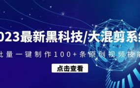 2023最新黑科技/大混剪系统:批量一键制作100 条原创视频技能