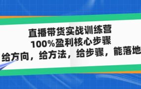 直播带货实战训练营:100%盈利核心步骤,给方向,给方法,给步骤,能落地