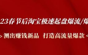 2023春节后淘宝极速起盘爆流/爆单：测出赚钱新品 打造高流量爆款