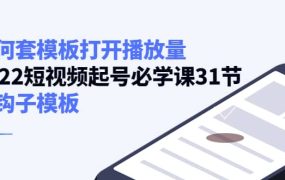 如何套模板打开播放量,2022短视频起号必学课31节,送钩子模板