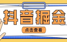 最近爆火3980的抖音掘金项目【全套详细玩法教程】