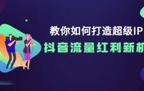 教你如何打造超级IP,抖音流量红利新机遇