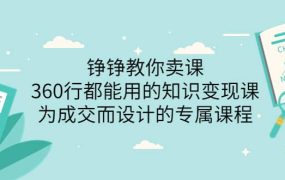 铮铮教你卖课:360行都能用的知识变现课,为成交而设计的专属课程-价值2980
