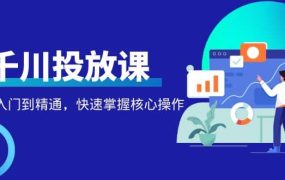 千万级直播操盘手带你玩转千川投放:从入门到精通,快速掌握核心操作