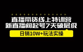 直播带货线上特训营,新直播间起号7天破层级日销10万玩法实操