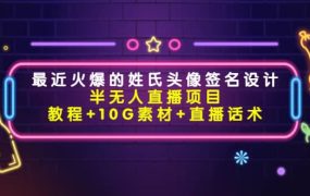 最近火爆的姓氏头像签名设计半无人直播项目(教程 10G素材 直播话术)