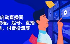 7天启动直播间,全流程起号、直播搭建,付费投流等