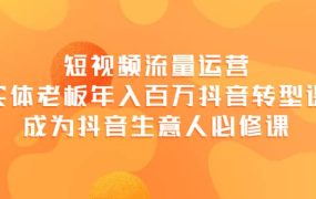 短视频流量运营,实体老板年入百万-抖音转型课,成为抖音生意人的必修课
