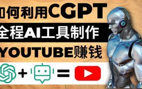 如何全程利用CGPT和AI工具自动化制作YouTube赚钱视频,月赚10000美元以上