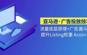亚马逊·广告投放技巧流量底层 广告漏斗逻辑 提升Listing权重 Acos<10%